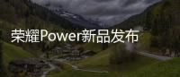 荣耀Power新品发布会4月15日举办：轻装全能
，破界而生