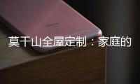 莫干山全屋定制	：家庭的香气 藏在每一寸空间里