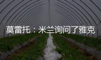 莫雷托：米兰询问了雅克松的情况，并接触了马特塔经纪人