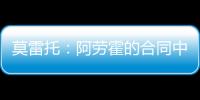 莫雷托：阿劳霍的合同中有6000万欧解约金，尤文尚未与其接触