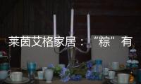 莱茵艾格家居：“粽”有百般险阻，也要来你身边!