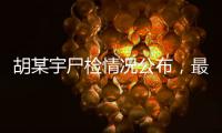 胡某宇尸检情况公布�，最新调查结果一文汇总