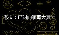 老挝	：已对向缅甸大其力地区供电作出限制