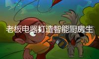 老板电器打造智能厨房生态，携手天猫发布未来厨房