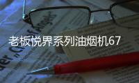 老板悦界系列油烟机67A3：无烟厨房新选择，健康环保很加分
