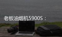 老板油烟机5900S	
：“厨房小北”
，给你恰如其分的守护!