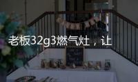 老板32g3燃气灶	，让我轻松掌控火候的秘诀