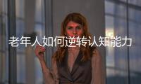 老年人如何逆转认知能力下降？