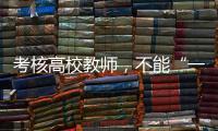 考核高校教师
，不能“一把尺子量天下”丨议教