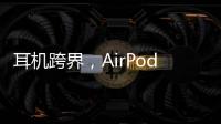 耳机跨界，AirPods可充当助听器
