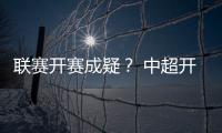 联赛开赛成疑	�？ 中超开赛申请被体育总局驳回