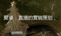 聚卓：直播的营销策划
，有准备才能打胜仗