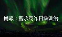 肖赧：曹永竞昨日缺训治疗膝伤
，现已回归训练，下一场能上