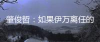 肇俊哲	
：如果伊万离任的话，让郑智带国足绝对是个好事