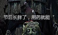 节后长胖了，用药就能“躺瘦”吗？