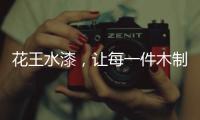 花王水漆	，让每一件木制家具都能遇到它的“理想型”!