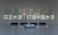 花王水漆：打造中国水漆领先品牌