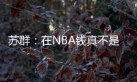 苏群：在NBA钱真不是钱 布克在太阳打得那样&但还签下2年1.4亿