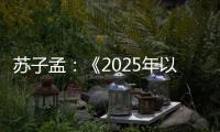 苏子孟
：《2025年以来工程机械行业运行情况与全年展望》