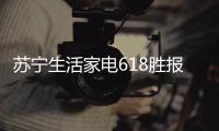 苏宁生活家电618胜报：智能家电销量激增