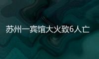 苏州一宾馆大火致6人亡：环境“脏乱差”，内部有出租房