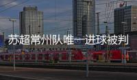 苏超常州队唯一进球被判无效引争议，常州发布回应……
