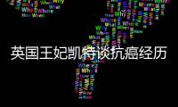 英国王妃凯特谈抗癌经历
：人生的新状态	，需要时间