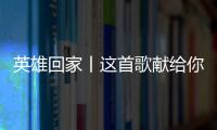英雄回家丨这首歌献给你们，最可爱的人�	！