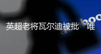 英超老将瓦尔迪被批“唯利是图”
：年薪要价过高致转会热那亚告吹