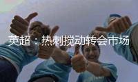 英超�
：热刺搅动转会市场
�，连续签下重磅引援