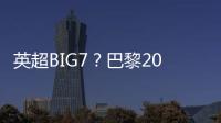 英超BIG7	？巴黎2025年将对阵6支不同的英超球队