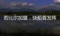 若比尔加盟，快船首发阵容曝光！哈登数据下降	，小卡成最大受益者
