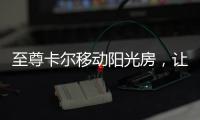 至尊卡尔移动阳光房	，让浪漫就在每一天