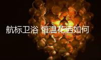 航标卫浴 恒温花洒如何恒温，一起来揭秘