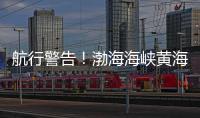 航行警告！渤海海峡黄海北部执行军事任务