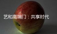 艺和高端门：共享时代 团队共赢