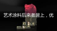 艺术涂料后来者居上	，优势不止一点点!