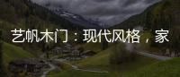 艺帆木门：现代风格，家就该如此精致