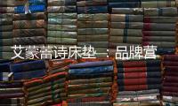 艾蒙蕾诗床垫 ：品牌营销迈入矩阵新时代