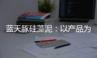 蓝天豚硅藻泥：以产品为核心 以创新为驱动力