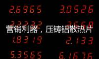 营销利器，压铸铝散热片9大优势教你玩转差异化
