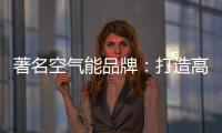 著名空气能品牌
：打造高端优质产品 铸就品牌