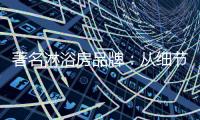 著名淋浴房品牌
：从细节入手 提升销售额