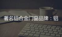 著名铝合金门窗品牌：铝合金门窗保养维护方法介绍