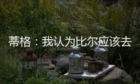 蒂格	：我认为比尔应该去勇士 但他自己可能倾向于热火