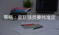 蒂格
：夏联球员要找准定位 要么防守像卡鲁索要么进攻像里夫斯