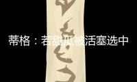 蒂格	：若甜瓜被活塞选中 他很可能会成为历史前10的球员