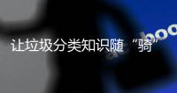 让垃圾分类知识随“骑”而行！共享单车变身“移动的环保宣传站”