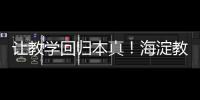 让教学回归本真！海淀教育这样做——