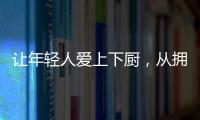 让年轻人爱上下厨，从拥有华速厨卫开始